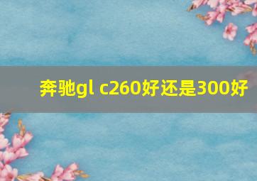 奔驰gl c260好还是300好